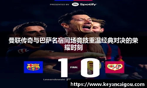 曼联传奇与巴萨名宿同场竞技重温经典对决的荣耀时刻