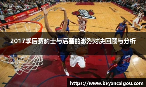 2017季后赛骑士与活塞的激烈对决回顾与分析
