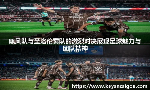 飓风队与圣洛伦索队的激烈对决展现足球魅力与团队精神