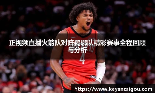 正视频直播火箭队对阵鹈鹕队精彩赛事全程回顾与分析